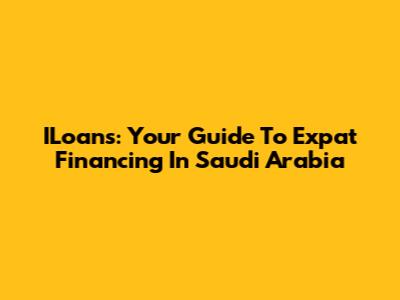 ILoans: Your Guide To Expat Financing In Saudi Arabia