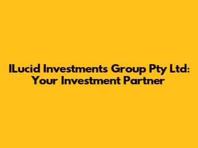 ILucid Investments Group Pty Ltd: Your Investment Partner