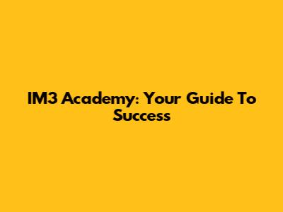 IM3 Academy: Your Guide To Success