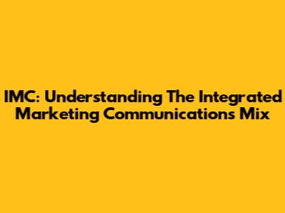 IMC: Understanding The Integrated Marketing Communications Mix