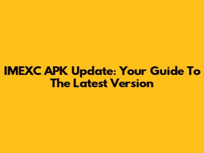 IMEXC APK Update: Your Guide To The Latest Version