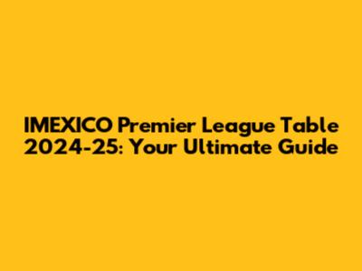 IMEXICO Premier League Table 2024-25: Your Ultimate Guide