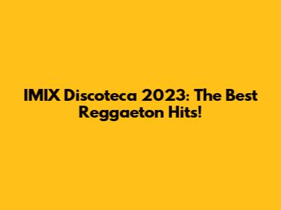 IMIX Discoteca 2023: The Best Reggaeton Hits!