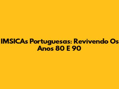 IMSICAs Portuguesas: Revivendo Os Anos 80 E 90