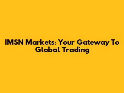 IMSN Markets: Your Gateway To Global Trading