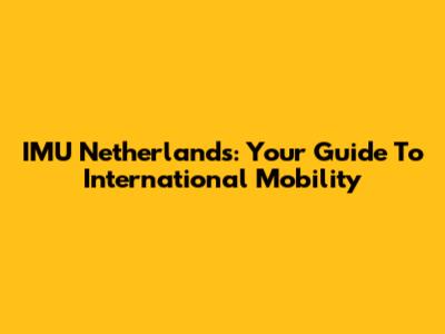 IMU Netherlands: Your Guide To International Mobility