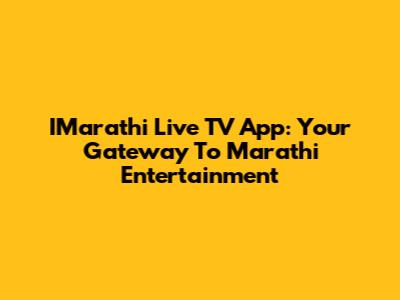 IMarathi Live TV App: Your Gateway To Marathi Entertainment