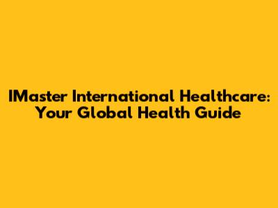 IMaster International Healthcare: Your Global Health Guide