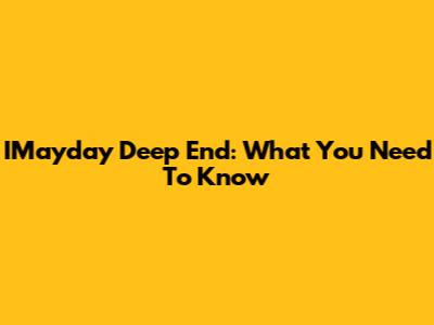 IMayday Deep End: What You Need To Know
