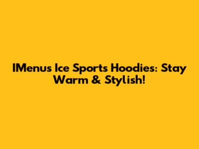 IMenu's Ice Sports Hoodies: Stay Warm & Stylish!