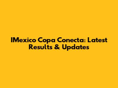 IMexico Copa Conecta: Latest Results & Updates
