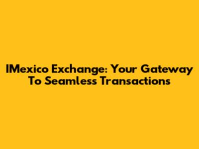 IMexico Exchange: Your Gateway To Seamless Transactions