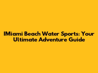 IMiami Beach Water Sports: Your Ultimate Adventure Guide