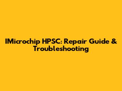 IMicrochip HPSC: Repair Guide & Troubleshooting