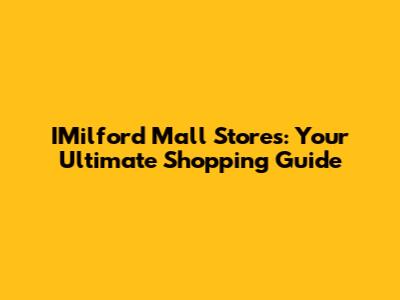 IMilford Mall Stores: Your Ultimate Shopping Guide