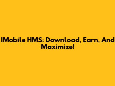 IMobile HMS: Download, Earn, And Maximize!