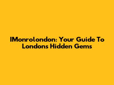 IMonrolondon: Your Guide To London's Hidden Gems