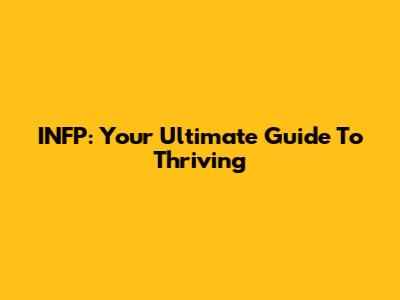 INFP: Your Ultimate Guide To Thriving