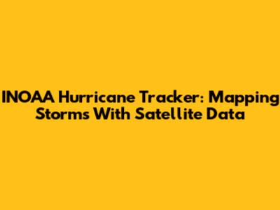 INOAA Hurricane Tracker: Mapping Storms With Satellite Data