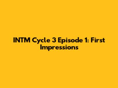INTM Cycle 3 Episode 1: First Impressions