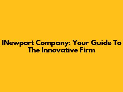 INewport Company: Your Guide To The Innovative Firm