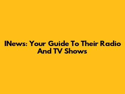 INews: Your Guide To Their Radio And TV Shows