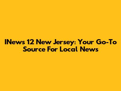 INews 12 New Jersey: Your Go-To Source For Local News