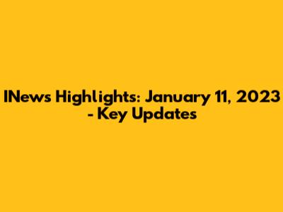 INews Highlights: January 11, 2023 - Key Updates