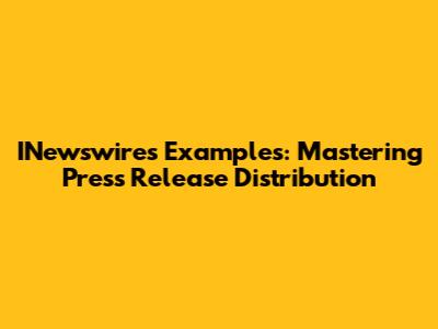 INewswires Examples: Mastering Press Release Distribution
