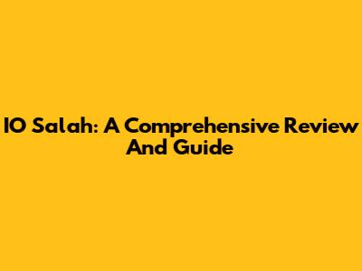 IO Salah: A Comprehensive Review And Guide
