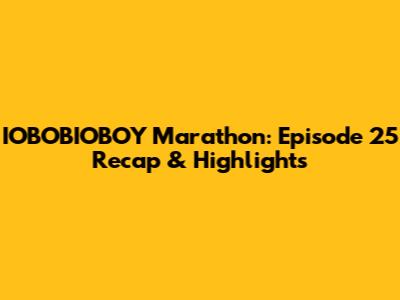 IOBOBIOBOY Marathon: Episode 25 Recap & Highlights