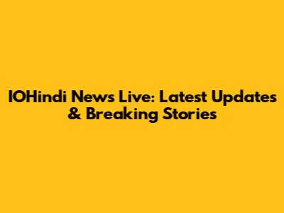 IOHindi News Live: Latest Updates & Breaking Stories
