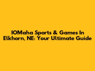 IOMaha Sports & Games In Elkhorn, NE: Your Ultimate Guide