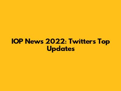 IOP News 2022: Twitter's Top Updates