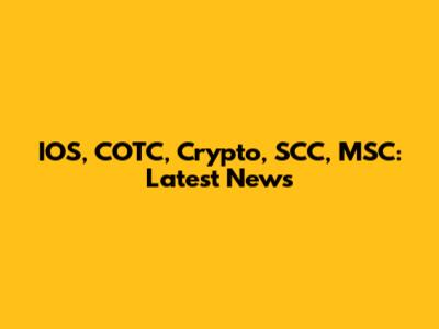 IOS, COTC, Crypto, SCC, MSC: Latest News
