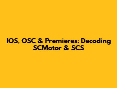 IOS, OSC & Premieres: Decoding SCMotor & SCS