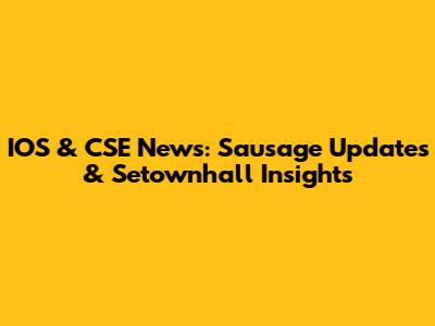 IOS & CSE News: Sausage Updates & Setownhall Insights