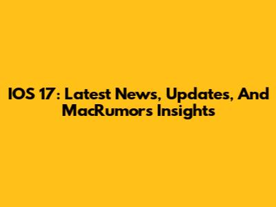 IOS 17: Latest News, Updates, And MacRumors Insights