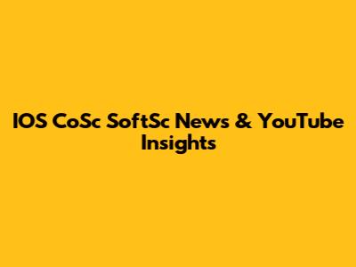 IOS CoSc SoftSc News & YouTube Insights