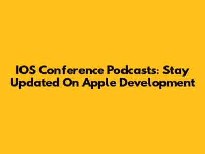 IOS Conference Podcasts: Stay Updated On Apple Development