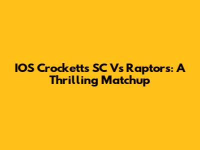 IOS Crocketts SC Vs Raptors: A Thrilling Matchup