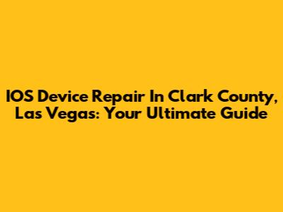 IOS Device Repair In Clark County, Las Vegas: Your Ultimate Guide