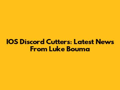 IOS Discord Cutters: Latest News From Luke Bouma