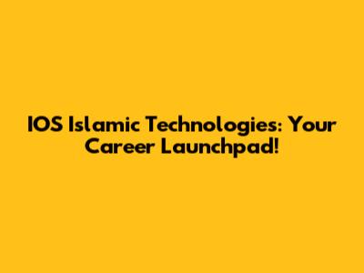 IOS Islamic Technologies: Your Career Launchpad!