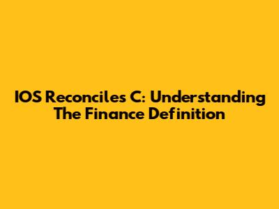 IOS Reconciles C: Understanding The Finance Definition