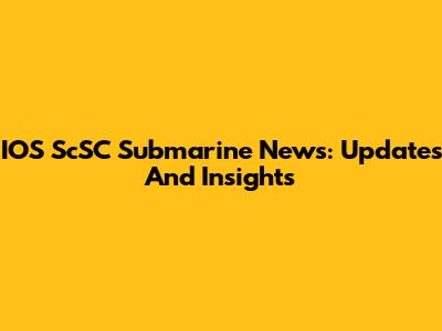 IOS ScSC Submarine News: Updates And Insights