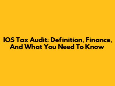 IOS Tax Audit: Definition, Finance, And What You Need To Know