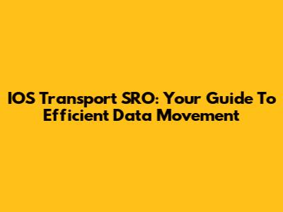 IOS Transport SRO: Your Guide To Efficient Data Movement