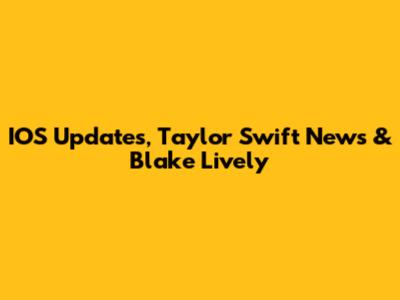 IOS Updates, Taylor Swift News & Blake Lively