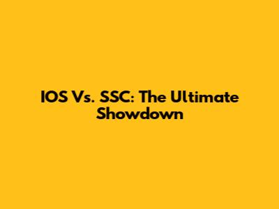 IOS Vs. SSC: The Ultimate Showdown